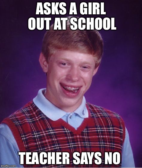 Bad Luck Brian Meme | ASKS A GIRL OUT AT SCHOOL; TEACHER SAYS NO | image tagged in memes,bad luck brian | made w/ Imgflip meme maker