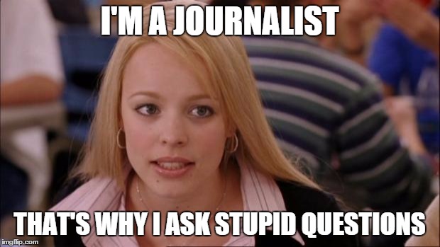 Its Not Going To Happen Meme | I'M A JOURNALIST; THAT'S WHY I ASK STUPID QUESTIONS | image tagged in memes,breaking news | made w/ Imgflip meme maker