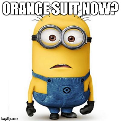 Minions | ORANGE SUIT NOW? | image tagged in minions | made w/ Imgflip meme maker