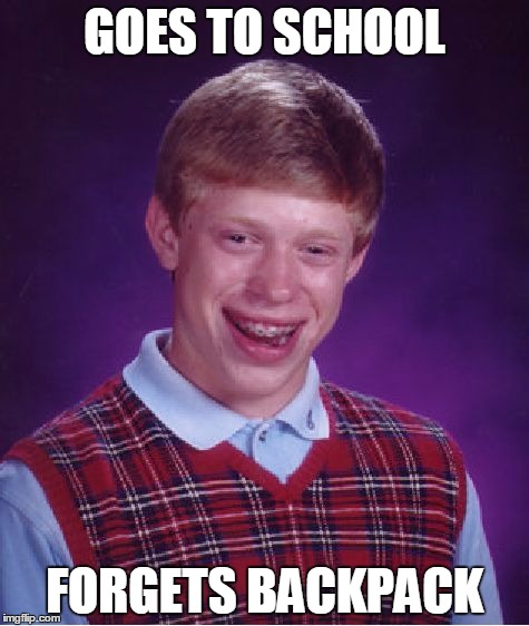 Bad Luck Brian | GOES TO SCHOOL; FORGETS BACKPACK | image tagged in memes,bad luck brian | made w/ Imgflip meme maker