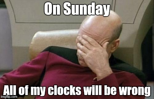 Captain Picard Facepalm Meme | On Sunday All of my clocks will be wrong | image tagged in memes,captain picard facepalm | made w/ Imgflip meme maker