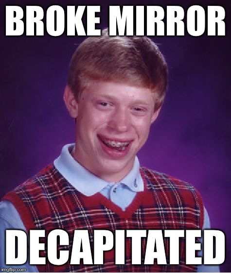 Bad Luck Brian Meme | BROKE MIRROR DECAPITATED | image tagged in memes,bad luck brian | made w/ Imgflip meme maker