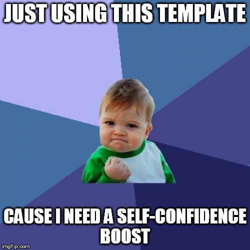 Success Kid Meme | JUST USING THIS TEMPLATE; CAUSE I NEED A SELF-CONFIDENCE BOOST | image tagged in memes,success kid | made w/ Imgflip meme maker