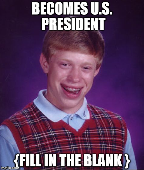 Bad Luck Brian Meme | BECOMES U.S. PRESIDENT; {FILL IN THE BLANK } | image tagged in memes,bad luck brian | made w/ Imgflip meme maker