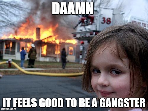 Disaster Girl Meme | DAAMN; IT FEELS GOOD TO BE A GANGSTER | image tagged in memes,disaster girl,damn,gangster baby,swag,like a boss | made w/ Imgflip meme maker