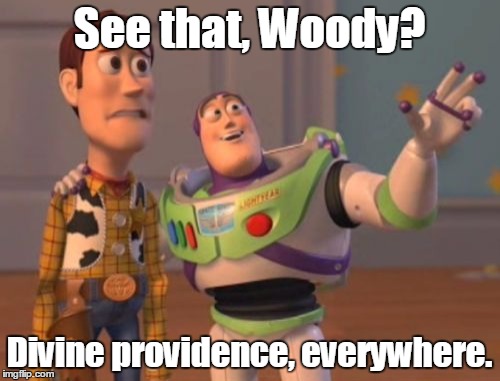 X, X Everywhere Meme | See that, Woody? Divine providence, everywhere. | image tagged in memes,x x everywhere | made w/ Imgflip meme maker