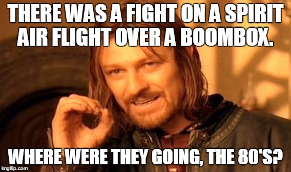 Time Travel With Spirit Air | THERE WAS A FIGHT ON A SPIRIT AIR FLIGHT OVER A BOOMBOX. WHERE WERE THEY GOING, THE 80'S? | image tagged in memes,one does not simply | made w/ Imgflip meme maker