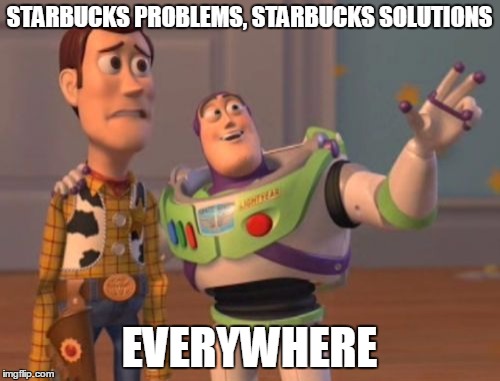 X, X Everywhere Meme | STARBUCKS PROBLEMS, STARBUCKS SOLUTIONS EVERYWHERE | image tagged in memes,x x everywhere | made w/ Imgflip meme maker