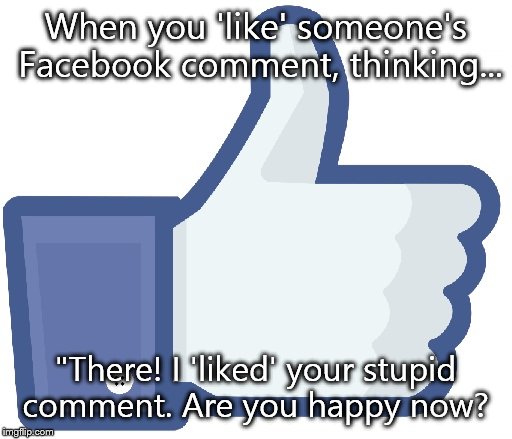 Facebook Like Button | When you 'like' someone's Facebook comment, thinking... "There! I 'liked' your stupid comment. Are you happy now? | image tagged in facebook like button | made w/ Imgflip meme maker