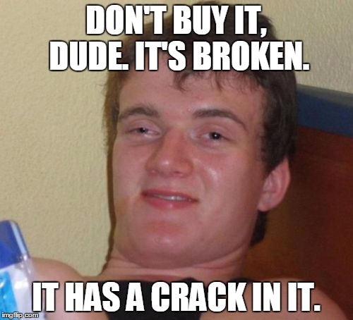 10 Guy Meme | DON'T BUY IT, DUDE. IT'S BROKEN. IT HAS A CRACK IN IT. | image tagged in memes,10 guy | made w/ Imgflip meme maker