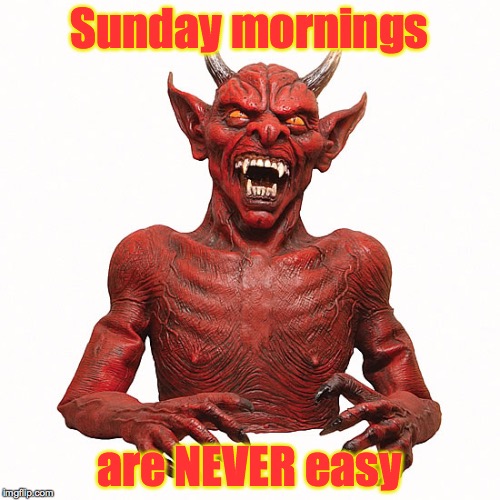 Sunday mornings are NEVER easy | made w/ Imgflip meme maker