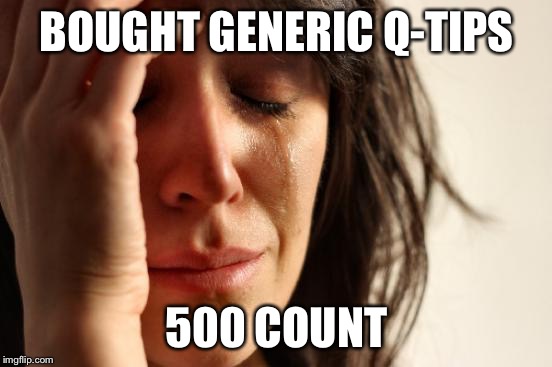 First World Problems | BOUGHT GENERIC Q-TIPS; 500 COUNT | image tagged in memes,first world problems | made w/ Imgflip meme maker