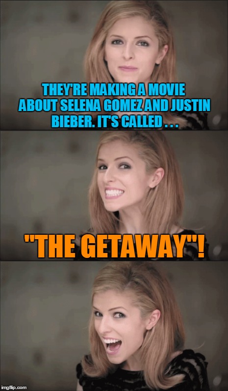 THEY'RE MAKING A MOVIE ABOUT SELENA GOMEZ AND JUSTIN BIEBER. IT'S CALLED . . . "THE GETAWAY"! | made w/ Imgflip meme maker