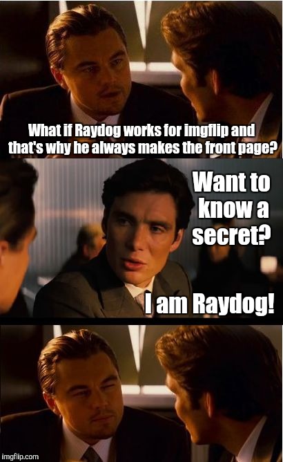 Dropping the bomb! |  What if Raydog works for imgflip and that's why he always makes the front page? Want to know a secret? I am Raydog! | image tagged in memes,inception,funny memes,funny,leonardo dicaprio | made w/ Imgflip meme maker