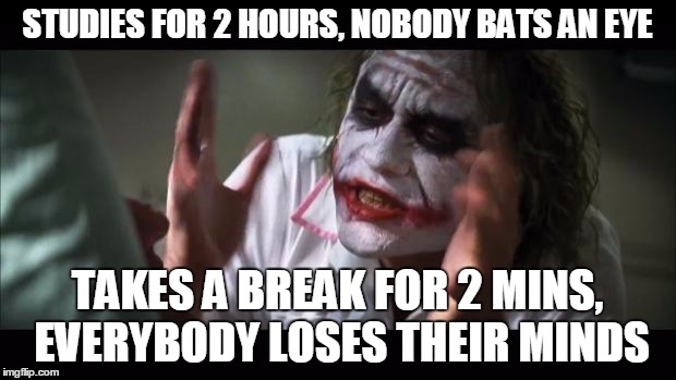 And everybody loses their minds Meme | STUDIES FOR 2 HOURS, NOBODY BATS AN EYE; TAKES A BREAK FOR 2 MINS, EVERYBODY LOSES THEIR MINDS | image tagged in memes,and everybody loses their minds | made w/ Imgflip meme maker