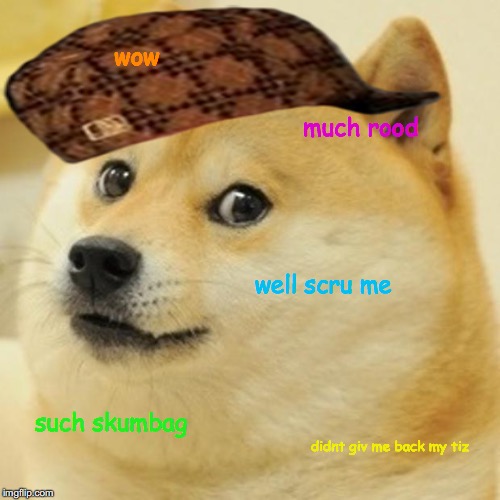 Doge Meme | wow; much rood; well scru me; such skumbag; didnt giv me back my tiz | image tagged in memes,doge,scumbag | made w/ Imgflip meme maker