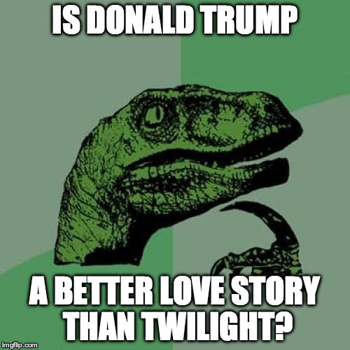 Philosoraptor Meme | IS DONALD TRUMP A BETTER LOVE STORY THAN TWILIGHT? | image tagged in memes,philosoraptor | made w/ Imgflip meme maker