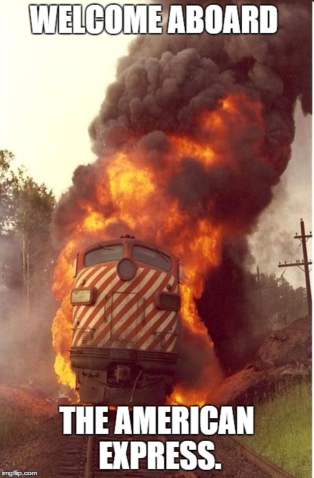 Train Fire | WELCOME ABOARD; THE AMERICAN EXPRESS. | image tagged in train fire | made w/ Imgflip meme maker