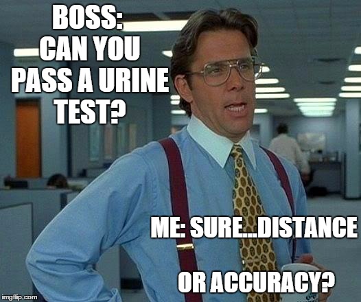 work | BOSS: CAN YOU PASS A URINE TEST? ME: SURE...DISTANCE OR ACCURACY? | image tagged in memes,boss,work,urine test,drug test | made w/ Imgflip meme maker