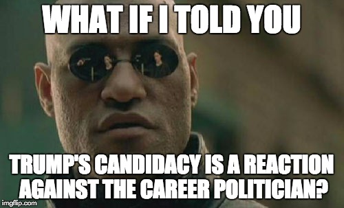 Matrix Morpheus Meme | WHAT IF I TOLD YOU TRUMP'S CANDIDACY IS A REACTION AGAINST THE CAREER POLITICIAN? | image tagged in memes,matrix morpheus | made w/ Imgflip meme maker