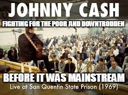 Johnny Cash, y u no stay around longer?  U were the greatest. | FIGHTING FOR THE POOR  AND DOWNTRODDEN; BEFORE IT WAS MAINSTREAM | image tagged in johnny cash | made w/ Imgflip meme maker