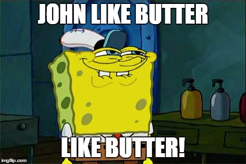 Don't You Squidward Meme | JOHN LIKE BUTTER; LIKE BUTTER! | image tagged in memes,dont you squidward | made w/ Imgflip meme maker