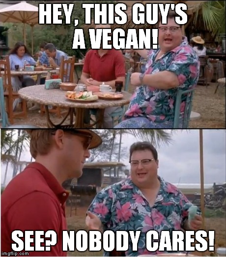 HEY, THIS GUY'S A VEGAN! SEE? NOBODY CARES! | made w/ Imgflip meme maker