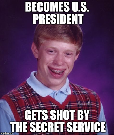 Bad Luck Brian Meme | BECOMES U.S. PRESIDENT GETS SHOT BY THE SECRET SERVICE | image tagged in memes,bad luck brian | made w/ Imgflip meme maker