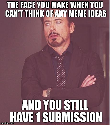 Face You Make Robert Downey Jr Meme | THE FACE YOU MAKE WHEN YOU CAN'T THINK OF ANY MEME IDEAS; AND YOU STILL HAVE 1 SUBMISSION | image tagged in memes,face you make robert downey jr | made w/ Imgflip meme maker