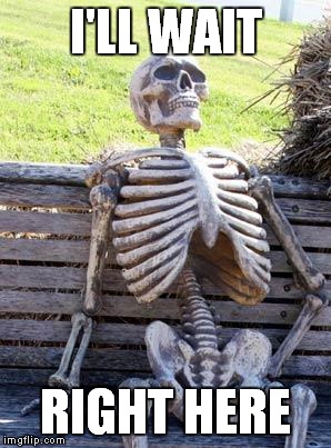 Waiting Skeleton Meme | I'LL WAIT RIGHT HERE | image tagged in memes,waiting skeleton | made w/ Imgflip meme maker