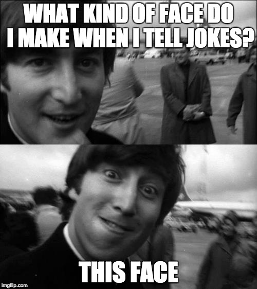This Face | WHAT KIND OF FACE DO I MAKE WHEN I TELL JOKES? THIS FACE | image tagged in john lennon,beatles | made w/ Imgflip meme maker