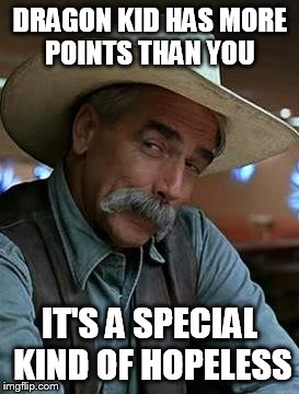 Sam Elliott | DRAGON KID HAS MORE POINTS THAN YOU; IT'S A SPECIAL KIND OF HOPELESS | image tagged in sam elliott | made w/ Imgflip meme maker