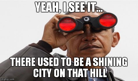 Sad but true... | YEAH, I SEE IT... THERE USED TO BE A SHINING CITY ON THAT HILL | image tagged in meme,funny,obama,reagan | made w/ Imgflip meme maker