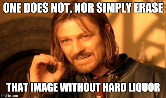 One Does Not Simply Meme | ONE DOES NOT. NOR SIMPLY ERASE; THAT IMAGE WITHOUT
HARD LIQUOR | image tagged in memes,one does not simply | made w/ Imgflip meme maker