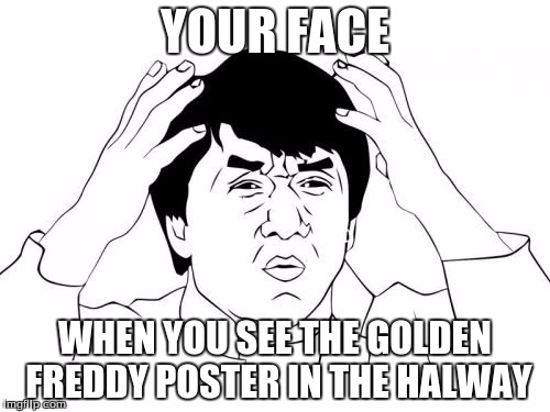 Jackie Chan WTF Meme | YOUR FACE; WHEN YOU SEE THE GOLDEN FREDDY POSTER IN THE HALWAY | image tagged in memes,jackie chan wtf | made w/ Imgflip meme maker