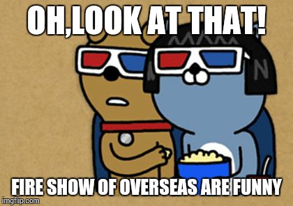 OH,LOOK AT THAT! FIRE SHOW OF OVERSEAS ARE FUNNY | image tagged in popcorn | made w/ Imgflip meme maker