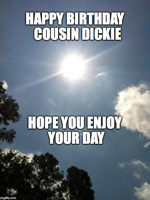 Sky | HAPPY BIRTHDAY 
COUSIN DICKIE; HOPE YOU ENJOY YOUR DAY | image tagged in happybirthday | made w/ Imgflip meme maker