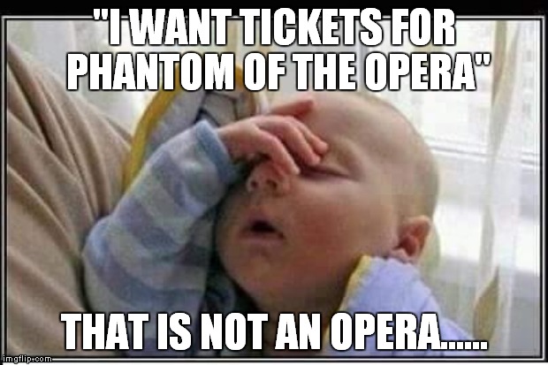 Call Center meme | "I WANT TICKETS FOR PHANTOM OF THE OPERA"; THAT IS NOT AN OPERA...... | image tagged in opera,call center | made w/ Imgflip meme maker