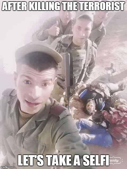 AFTER KILLING THE TERRORIST; LET'S TAKE A SELFI | image tagged in army | made w/ Imgflip meme maker