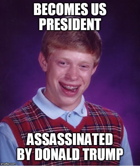 Bad Luck Brian | BECOMES US PRESIDENT; ASSASSINATED BY DONALD TRUMP | image tagged in memes,bad luck brian | made w/ Imgflip meme maker