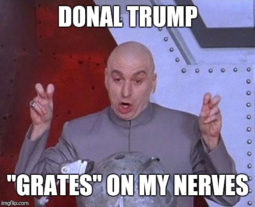 Dr Evil Laser Meme | DONAL TRUMP "GRATES" ON MY NERVES | image tagged in memes,dr evil laser | made w/ Imgflip meme maker