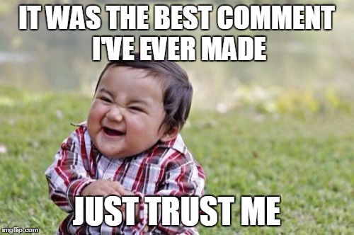 Evil Toddler Meme | IT WAS THE BEST COMMENT I'VE EVER MADE JUST TRUST ME | image tagged in memes,evil toddler | made w/ Imgflip meme maker