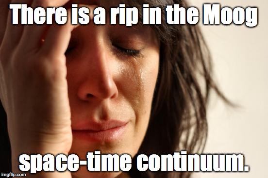 First World Problems Meme | There is a rip in the Moog space-time continuum. | image tagged in memes,first world problems | made w/ Imgflip meme maker