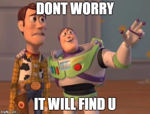 X, X Everywhere Meme | DONT WORRY; IT WILL FIND U | image tagged in memes,x x everywhere | made w/ Imgflip meme maker