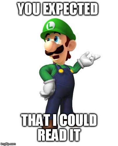 Logic Luigi | YOU EXPECTED THAT I COULD READ IT | image tagged in logic luigi | made w/ Imgflip meme maker