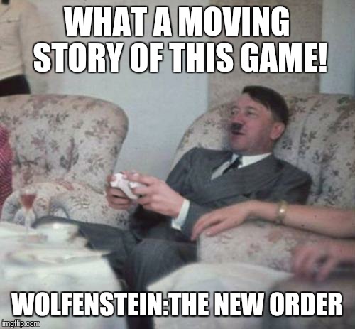 hitlerxbox | WHAT A MOVING STORY OF THIS GAME! WOLFENSTEIN:THE NEW ORDER | image tagged in hitlerxbox | made w/ Imgflip meme maker