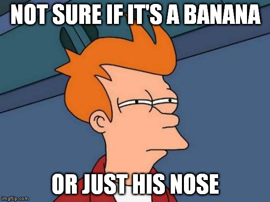 Futurama Fry Meme | NOT SURE IF IT'S A BANANA OR JUST HIS NOSE | image tagged in memes,futurama fry | made w/ Imgflip meme maker
