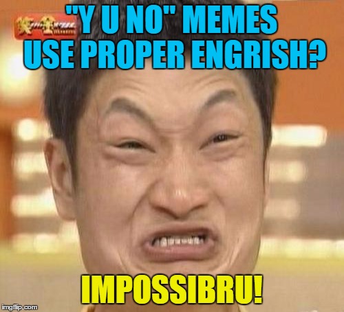 "Y U NO" MEMES USE PROPER ENGRISH? IMPOSSIBRU! | made w/ Imgflip meme maker