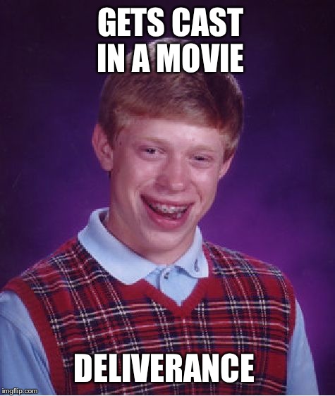 Bad Luck Brian Meme | GETS CAST IN A MOVIE; DELIVERANCE | image tagged in memes,bad luck brian | made w/ Imgflip meme maker