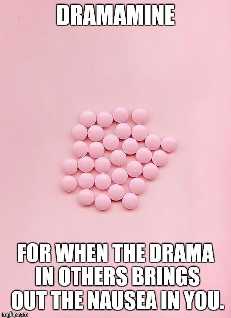 Pills | DRAMAMINE; FOR WHEN THE DRAMA IN OTHERS BRINGS OUT THE NAUSEA IN YOU. | image tagged in pills | made w/ Imgflip meme maker